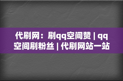 代刷网:刷qq空间赞 | qq空间刷粉丝 代刷网站一站式解决 第2张 代刷网:刷qq空间赞 | qq空间刷粉丝 代刷网站一站式解决 第2张