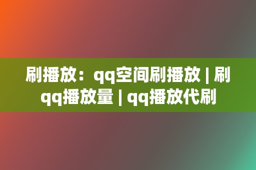 刷播放:qq空间刷播放 | 刷qq播放量 qq播放代刷 第2张 刷播放:qq空间刷播放 | 刷qq播放量 qq播放代刷 第2张