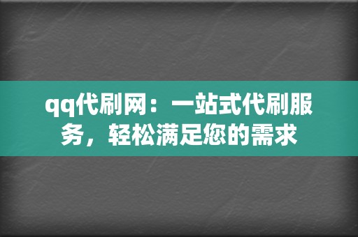 qq代刷网:一站式代刷服务,轻松满足您的需求 第2张 qq代刷网:一站式代刷服务,轻松满足您的需求 第2张