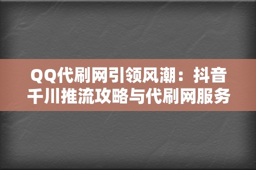 QQ代刷网引领风潮:抖音千川推流攻略与代刷网服务新思路 第2张 QQ代刷网引领风潮:抖音千川推流攻略与代刷网服务新思路 第2张