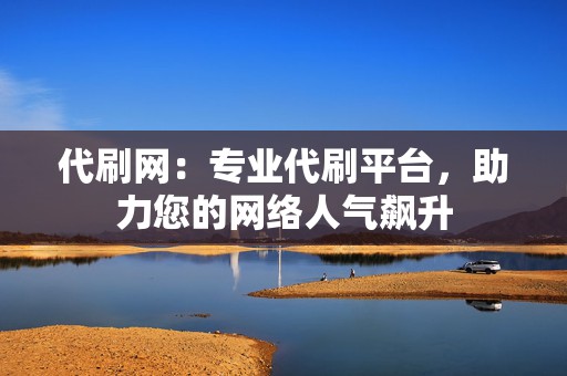 代刷网:专业代刷平台,助力您的网络人气飙升 第2张 代刷网:专业代刷平台,助力您的网络人气飙升 第2张