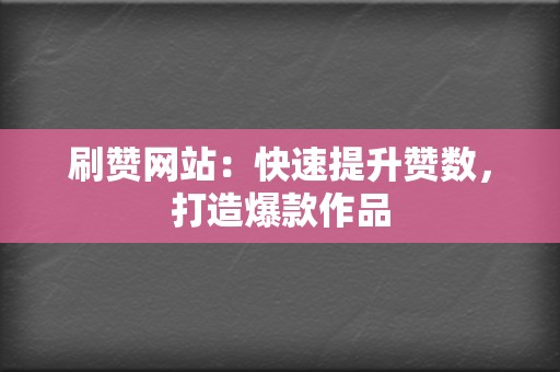 刷赞网站:快速提升赞数,打造爆款作品 第2张 刷赞网站:快速提升赞数,打造爆款作品 第2张