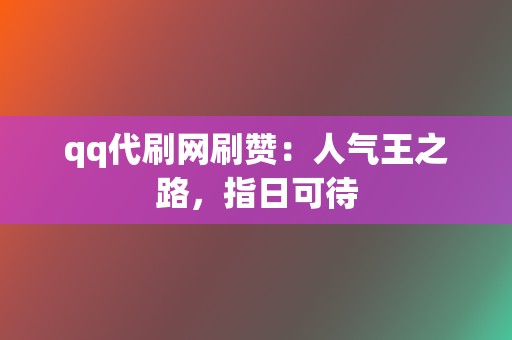 qq代刷网刷赞:人气王之路,指日可待 第2张 qq代刷网刷赞:人气王之路,指日可待 第2张