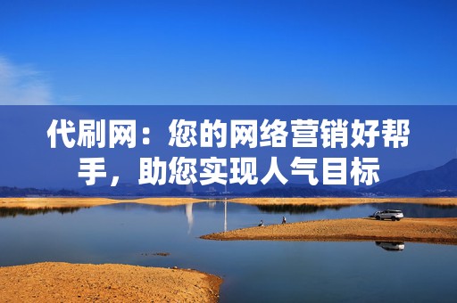 代刷网:您的网络营销好帮手,助您实现人气目标 第2张 代刷网:您的网络营销好帮手,助您实现人气目标 第2张