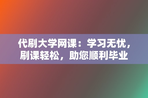 代刷大学网课:学习无忧,刷课轻松,助您顺利毕业 第2张 代刷大学网课:学习无忧,刷课轻松,助您顺利毕业 第2张
