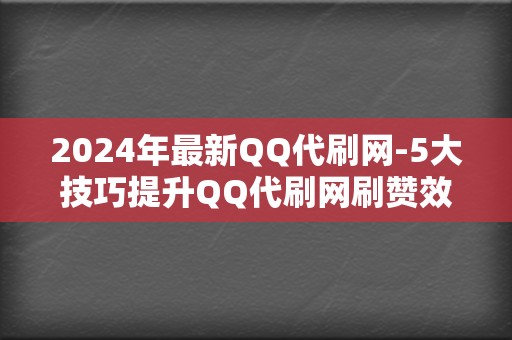 2024年最新QQ代刷网-5大技巧提升QQ代刷网刷赞效果 第2张 2024年最新QQ代刷网-5大技巧提升QQ代刷网刷赞效果 第2张