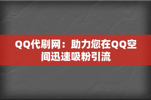 QQ代刷网:助力您在QQ空间迅速吸粉引流 第2张 QQ代刷网:助力您在QQ空间迅速吸粉引流 第2张
