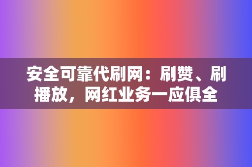 安全可靠代刷网:刷赞、刷播放,网红业务一应俱全 第2张 安全可靠代刷网:刷赞、刷播放,网红业务一应俱全 第2张