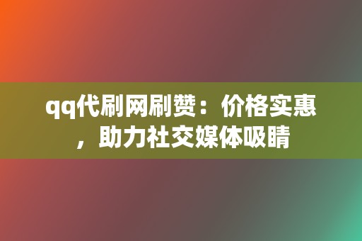 qq代刷网刷赞:价格实惠,助力社交媒体吸睛 第2张 qq代刷网刷赞:价格实惠,助力社交媒体吸睛 第2张