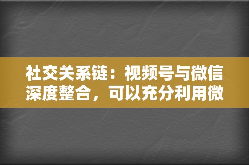 社交关系链:视频号与微信深度整合,可以充分利用微信的社交关系链,实现内容的广泛传播。 第2张 社交关系链:视频号与微信深度整合,可以充分利用微信的社交关系链,实现内容的广泛传播。 第2张