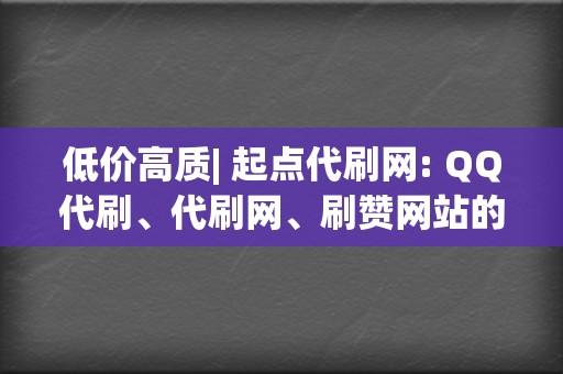 低价高质| 起点代刷网: QQ代刷、代刷网、刷赞网站的卓越选择 第2张 低价高质| 起点代刷网: QQ代刷、代刷网、刷赞网站的卓越选择 第2张