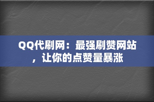 QQ代刷网:最强刷赞网站,让你的点赞量暴涨 第2张 QQ代刷网:最强刷赞网站,让你的点赞量暴涨 第2张