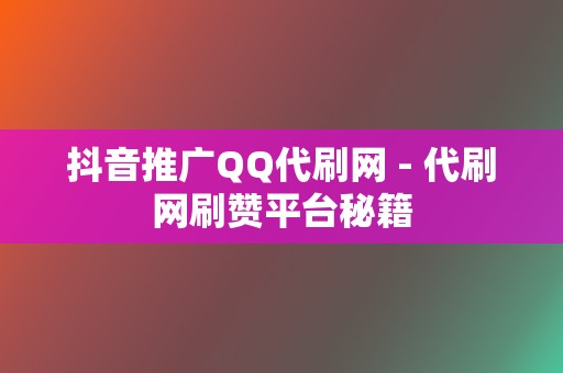 抖音推广QQ代刷网 - 代刷网刷赞平台秘籍 第2张 抖音推广QQ代刷网 - 代刷网刷赞平台秘籍 第2张