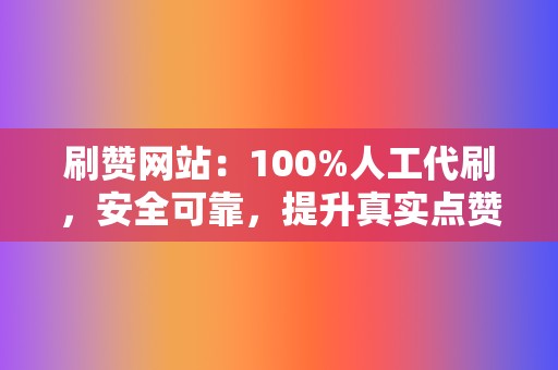 刷赞网站:100%人工代刷,安全可靠,提升真实点赞数量 第2张 刷赞网站:100%人工代刷,安全可靠,提升真实点赞数量 第2张