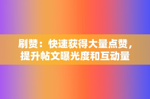 刷赞:快速获得大量点赞,提升帖文曝光度和互动量 第2张 刷赞:快速获得大量点赞,提升帖文曝光度和互动量 第2张
