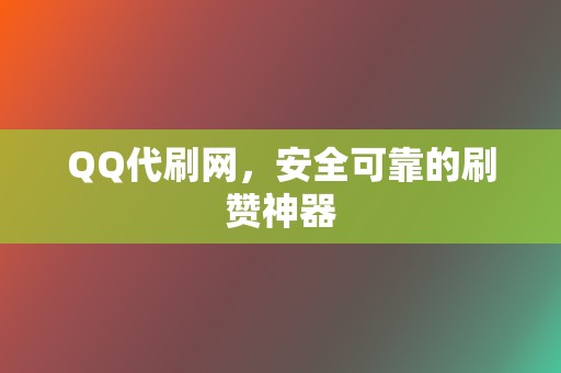 QQ代刷网,安全可靠的刷赞神器 第2张 QQ代刷网,安全可靠的刷赞神器 第2张
