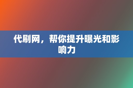 代刷网,帮你提升曝光和影响力 第2张 代刷网,帮你提升曝光和影响力 第2张