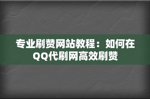 专业刷赞网站教程:如何在QQ代刷网高效刷赞 第2张 专业刷赞网站教程:如何在QQ代刷网高效刷赞 第2张