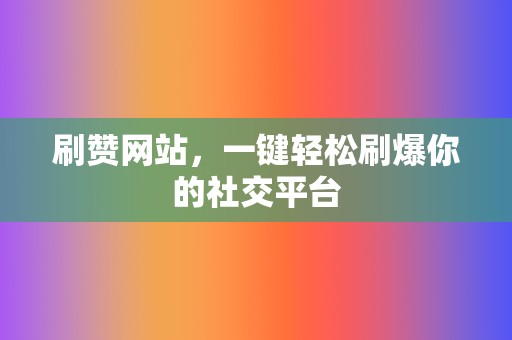 刷赞网站,一键轻松刷爆你的社交平台 第2张 刷赞网站,一键轻松刷爆你的社交平台 第2张
