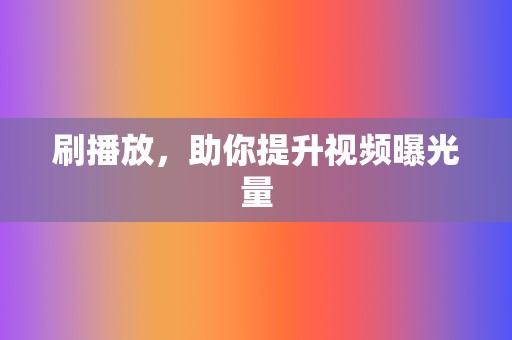 刷播放,助你提升视频曝光量 第2张 刷播放,助你提升视频曝光量 第2张