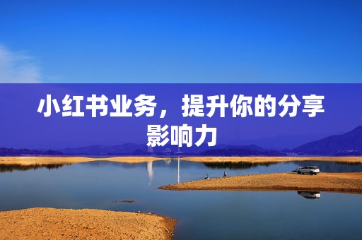 小红书业务,提升你的分享影响力 第2张 小红书业务,提升你的分享影响力 第2张