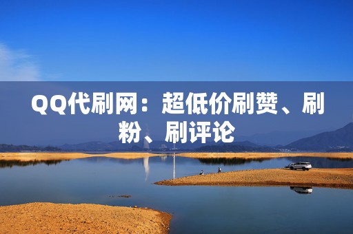 QQ代刷网:超低价刷赞、刷粉、刷评论 第2张 QQ代刷网:超低价刷赞、刷粉、刷评论 第2张