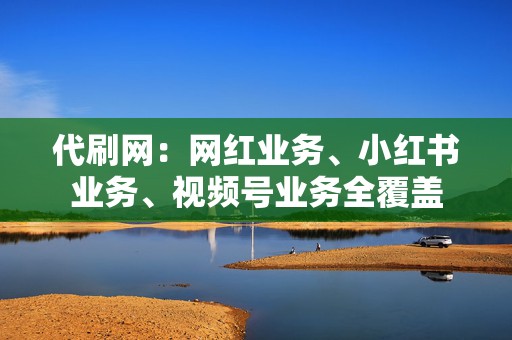 代刷网:网红业务、小红书业务、视频号业务全覆盖 第2张 代刷网:网红业务、小红书业务、视频号业务全覆盖 第2张
