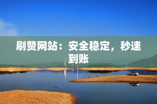 刷赞网站:安全稳定,秒速到账 第2张 刷赞网站:安全稳定,秒速到账 第2张
