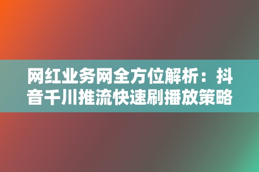网红业务网全方位解析:抖音千川推流快速刷播放策略 第2张 网红业务网全方位解析:抖音千川推流快速刷播放策略 第2张