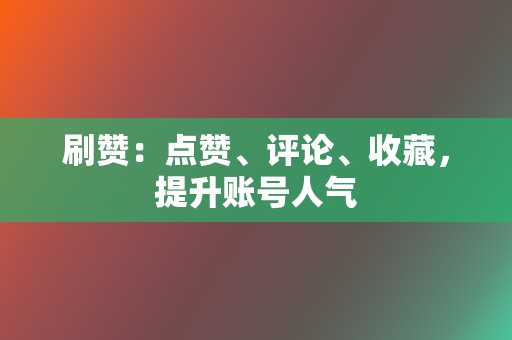 刷赞:点赞、评论、收藏,提升账号人气 第2张 刷赞:点赞、评论、收藏,提升账号人气 第2张