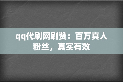 qq代刷网刷赞:百万真人粉丝,真实有效 第2张 qq代刷网刷赞:百万真人粉丝,真实有效 第2张