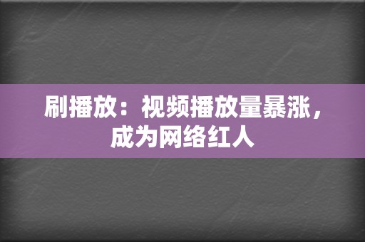 刷播放:视频播放量暴涨,成为网络红人 第2张 刷播放:视频播放量暴涨,成为网络红人 第2张