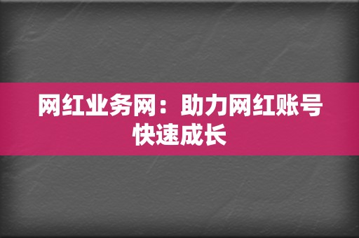 网红业务网:助力网红账号快速成长 第2张 网红业务网:助力网红账号快速成长 第2张