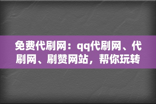 免费代刷网:qq代刷网、代刷网、刷赞网站,帮你玩转社交媒体 第2张 免费代刷网:qq代刷网、代刷网、刷赞网站,帮你玩转社交媒体 第2张