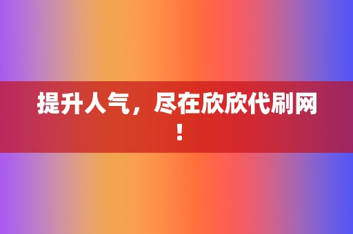 提升人气，尽在欣欣代刷网！  第2张