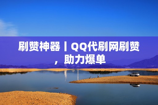 刷赞神器丨QQ代刷网刷赞,助力爆单 第2张 刷赞神器丨QQ代刷网刷赞,助力爆单 第2张
