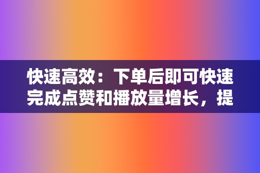 快速高效:下单后即可快速完成点赞和播放量增长,提升视频曝光度。 第2张 快速高效:下单后即可快速完成点赞和播放量增长,提升视频曝光度。 第2张