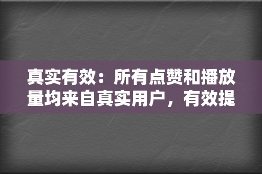 真实有效:所有点赞和播放量均来自真实用户,有效提升视频号权重。 第2张 真实有效:所有点赞和播放量均来自真实用户,有效提升视频号权重。 第2张
