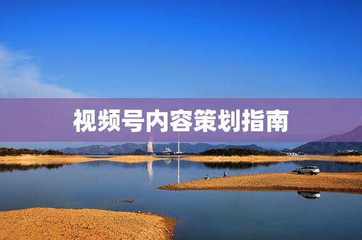 视频号内容策划指南 第2张 视频号内容策划指南 第2张