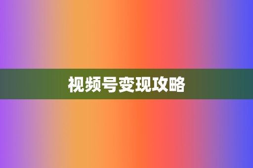 视频号变现攻略 第2张 视频号变现攻略 第2张