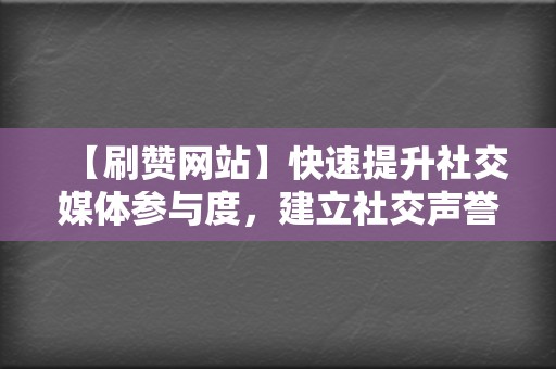【刷赞网站】快速提升社交媒体参与度,建立社交声誉 第2张 【刷赞网站】快速提升社交媒体参与度,建立社交声誉 第2张