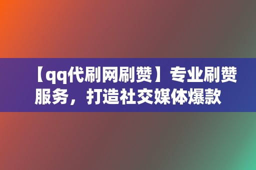 【qq代刷网刷赞】专业刷赞服务,打造社交媒体爆款 第2张 【qq代刷网刷赞】专业刷赞服务,打造社交媒体爆款 第2张