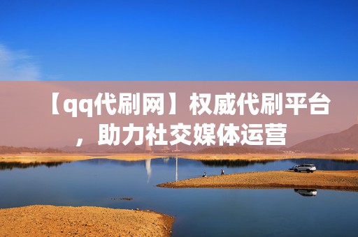 【qq代刷网】权威代刷平台,助力社交媒体运营 第2张 【qq代刷网】权威代刷平台,助力社交媒体运营 第2张