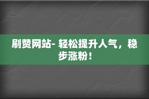 刷赞网站- 轻松提升人气,稳步涨粉! 第2张 刷赞网站- 轻松提升人气,稳步涨粉! 第2张