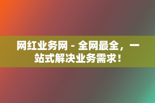 网红业务网 - 全网最全,一站式解决业务需求! 第2张 网红业务网 - 全网最全,一站式解决业务需求! 第2张