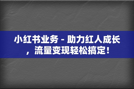 小红书业务 - 助力红人成长,流量变现轻松搞定! 第2张 小红书业务 - 助力红人成长,流量变现轻松搞定! 第2张