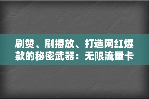 刷赞、刷播放、打造网红爆款的秘密武器:无限流量卡代刷网 第2张 刷赞、刷播放、打造网红爆款的秘密武器:无限流量卡代刷网 第2张