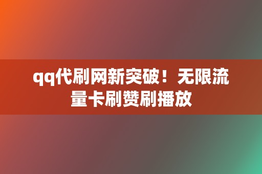 qq代刷网新突破!无限流量卡刷赞刷播放 第2张 qq代刷网新突破!无限流量卡刷赞刷播放 第2张