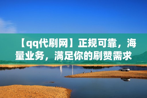 【qq代刷网】正规可靠,海量业务,满足你的刷赞需求! 第2张 【qq代刷网】正规可靠,海量业务,满足你的刷赞需求! 第2张
