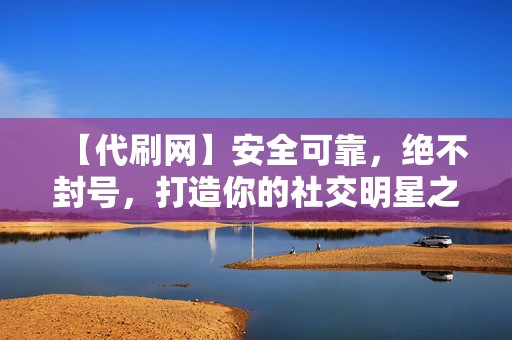 【代刷网】安全可靠,绝不封号,打造你的社交明星之路! 第2张 【代刷网】安全可靠,绝不封号,打造你的社交明星之路! 第2张